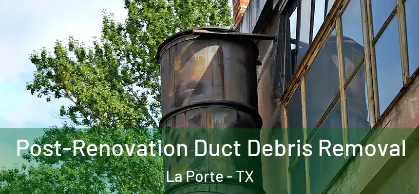  Post-Renovation Duct Debris Removal La Porte - TX